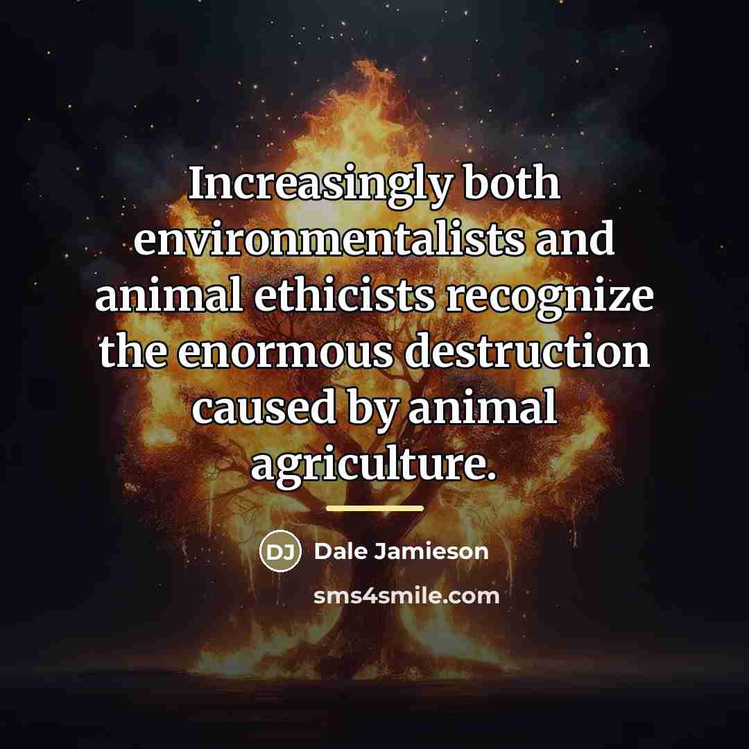 “Increasingly both environmentalists and animal ethicists recognize the enormous destruction…” quote by Dale Jamieson