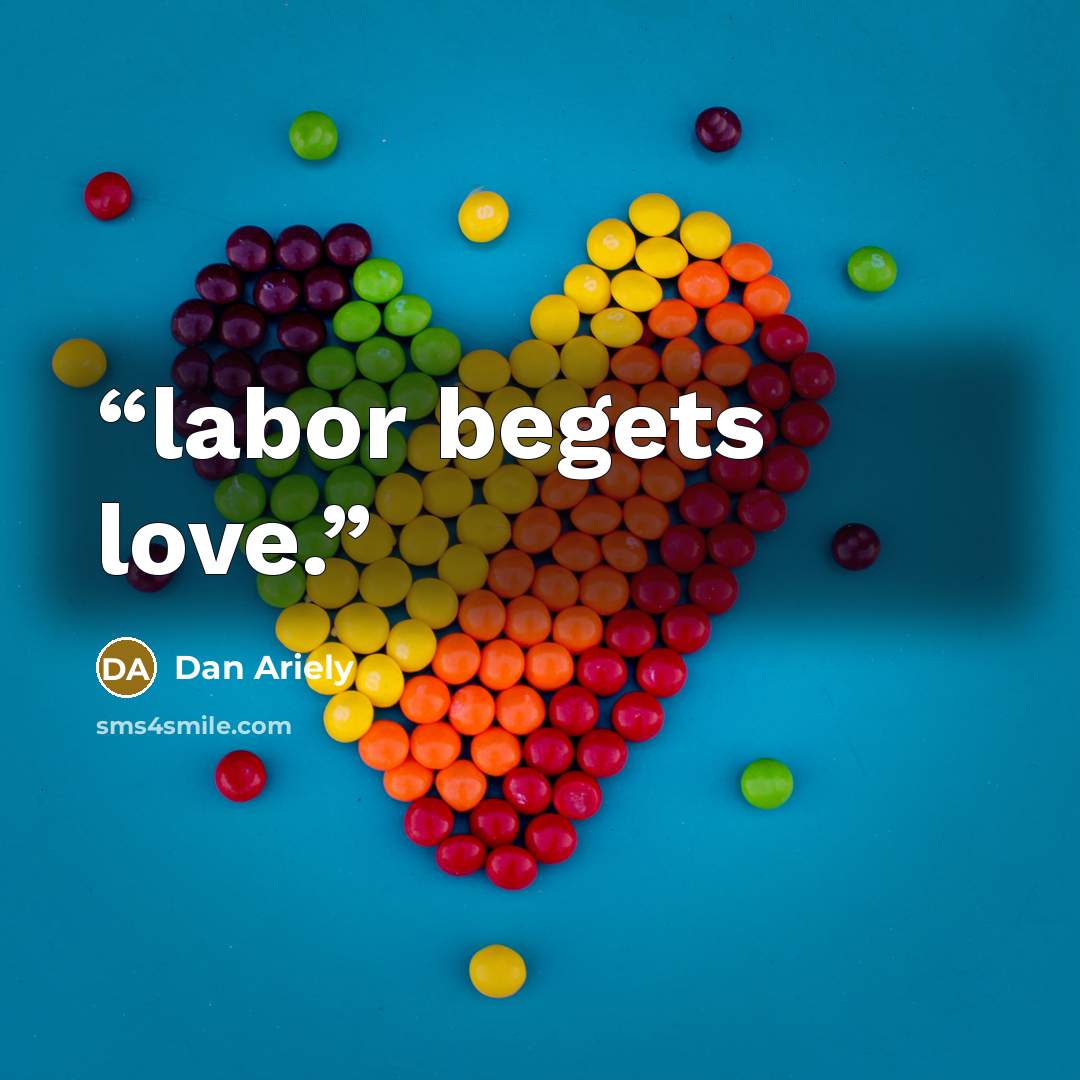 “labor begets love.” quote by Dan Ariely