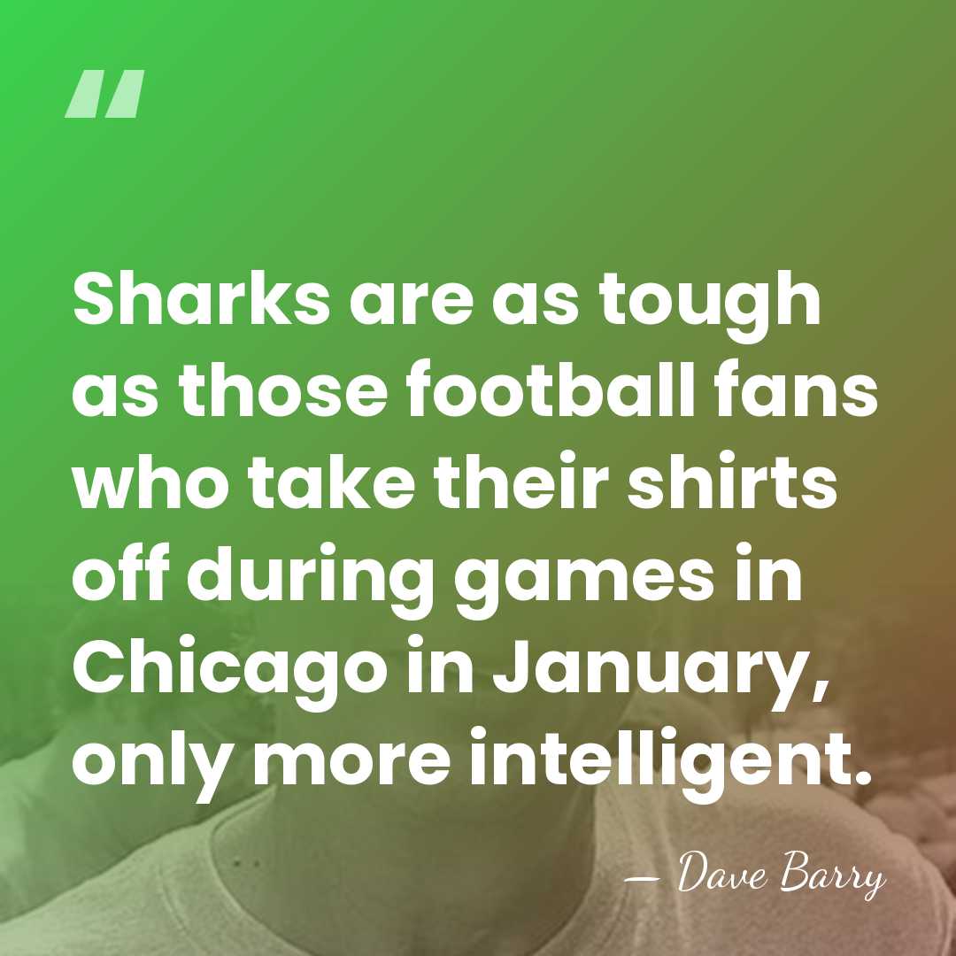 Sharks are as tough as those football fans who take their shirts&hellip; - Dave Barry