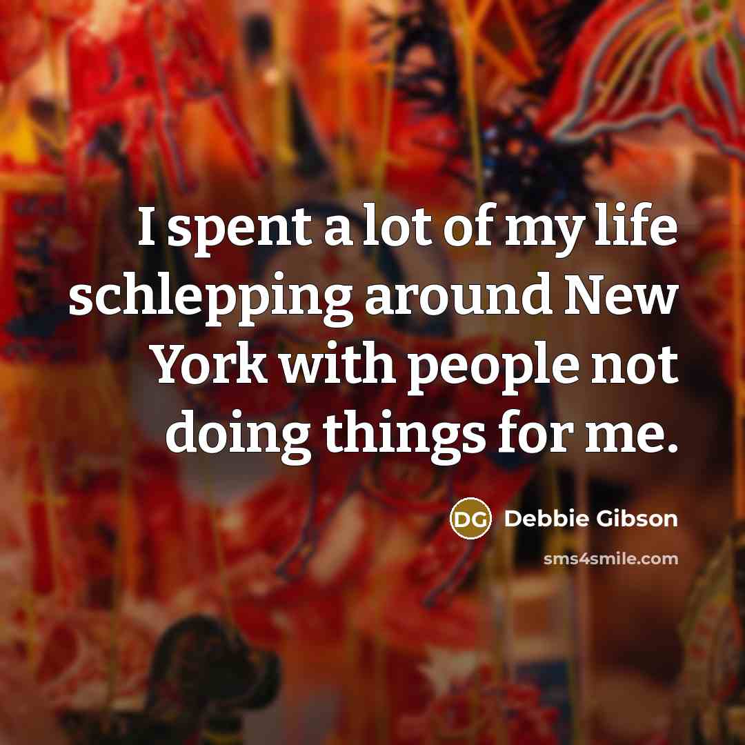 “I spent a lot of my life schlepping around New…” quote by Debbie Gibson