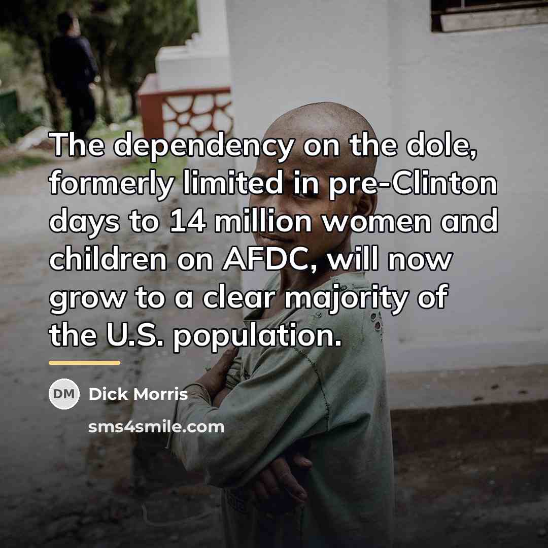 “The dependency on the dole, formerly limited in pre-Clinton days…” quote by Dick Morris