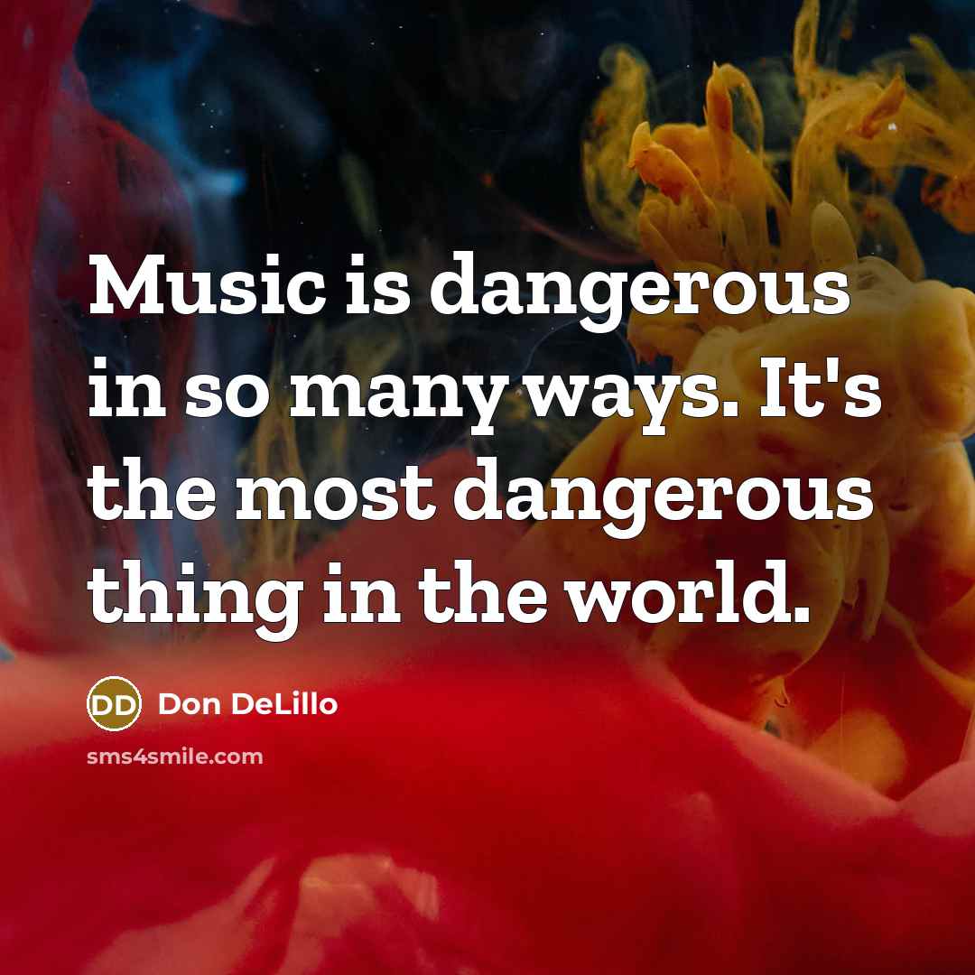 “Music is dangerous in so many ways. It's the most…” quote by Don DeLillo
