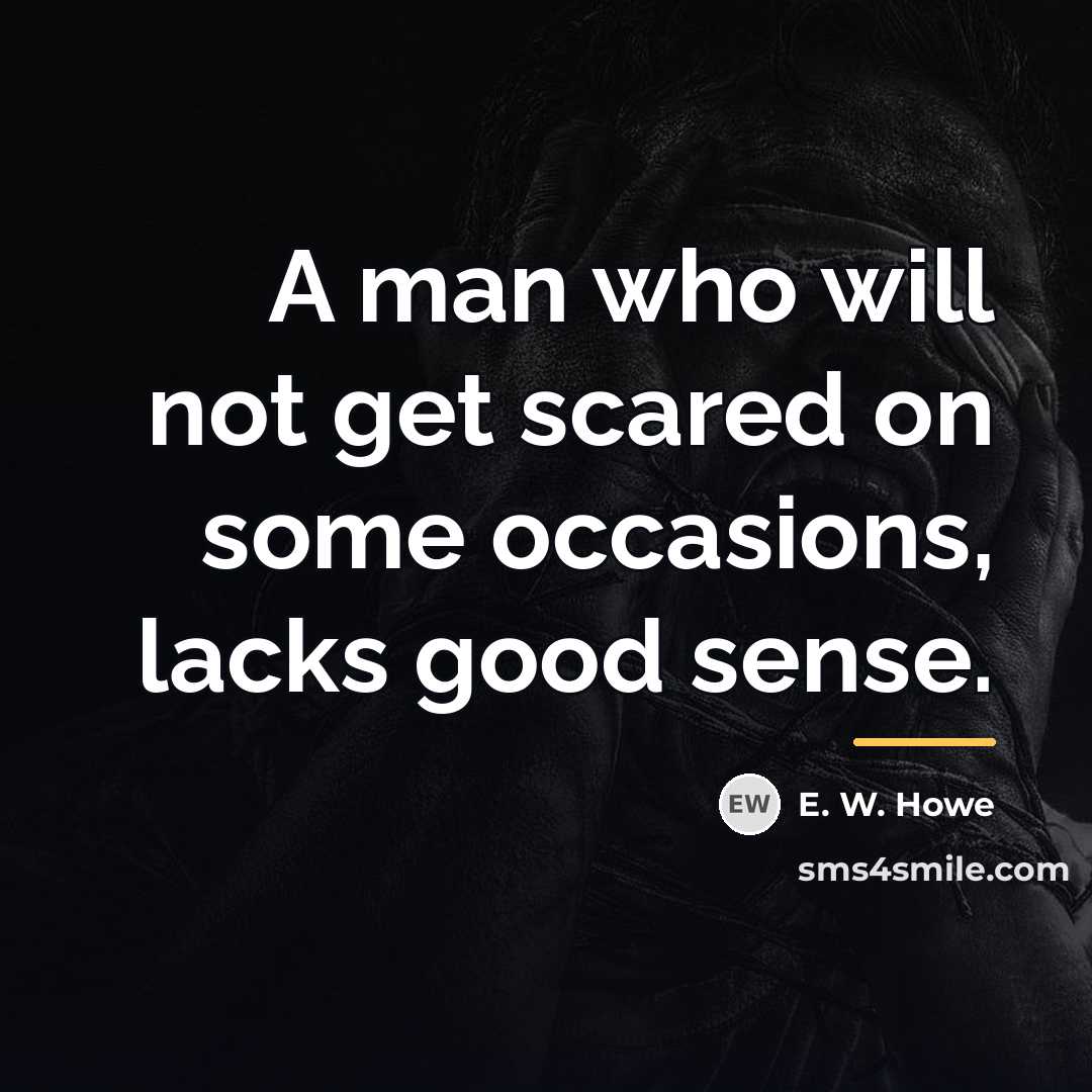 “A man who will not get scared on some occasions,…” quote by E. W. Howe
