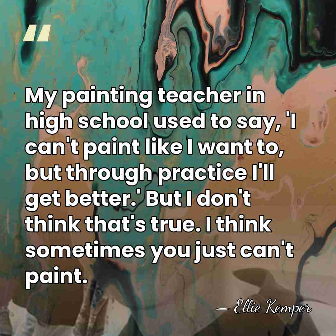 My painting teacher in high school used to say, 'I can't paint&hellip; - Ellie Kemper