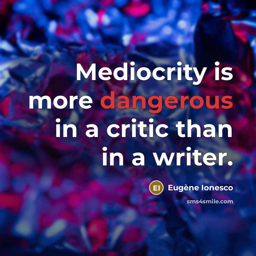 “Mediocrity is more dangerous in a critic than in a writer.” quote by Eugene Ionesco