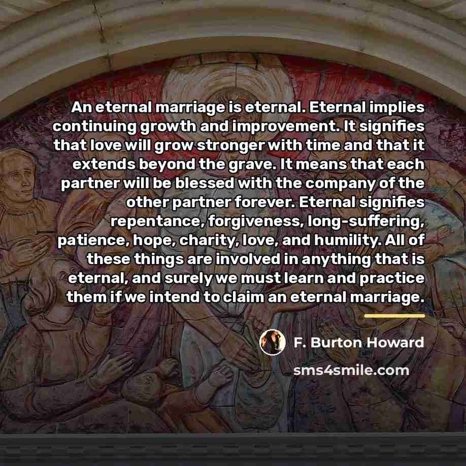 “An eternal marriage is eternal. Eternal implies continuing growth and…” quote by F. Burton Howard