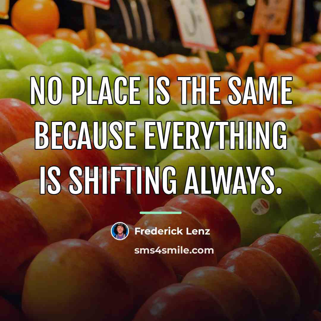 “No place is the same because everything is shifting always.…” quote by Frederick Lenz