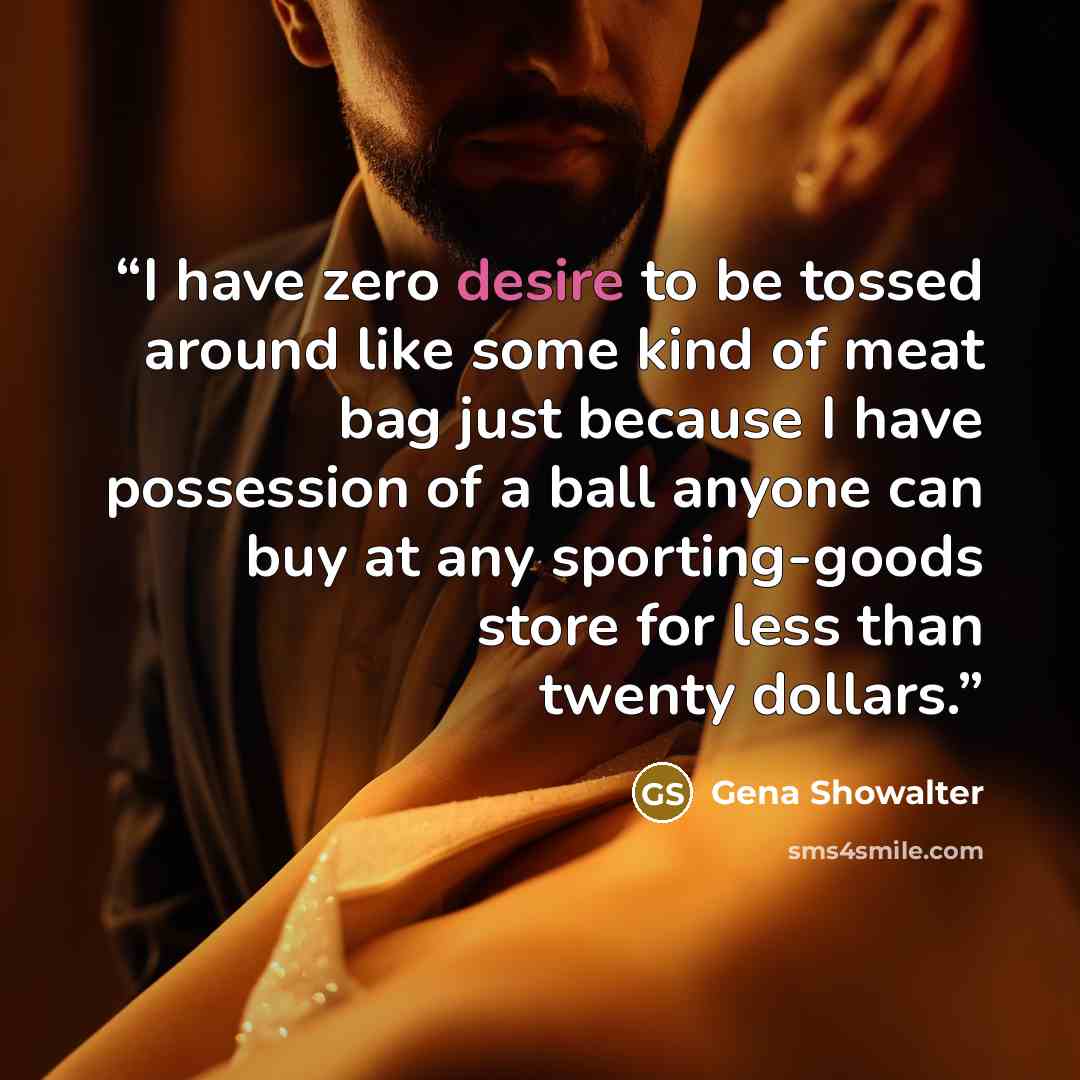 “I have zero desire to be tossed around like some kind of meat bag just because I have possession of a ball anyone can buy at any sporting-goods store for less than twenty dollars.” quote by Gena Showalter