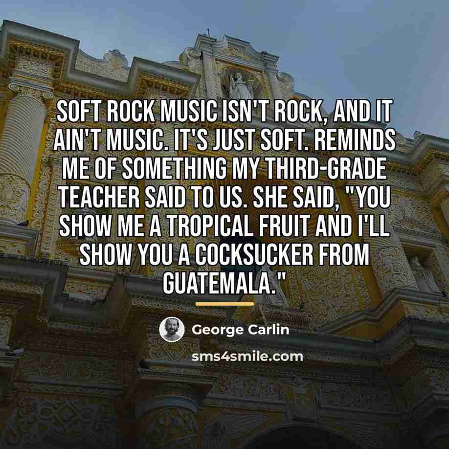“Soft rock music isn't rock, and it ain't music. It's…” quote by George Carlin