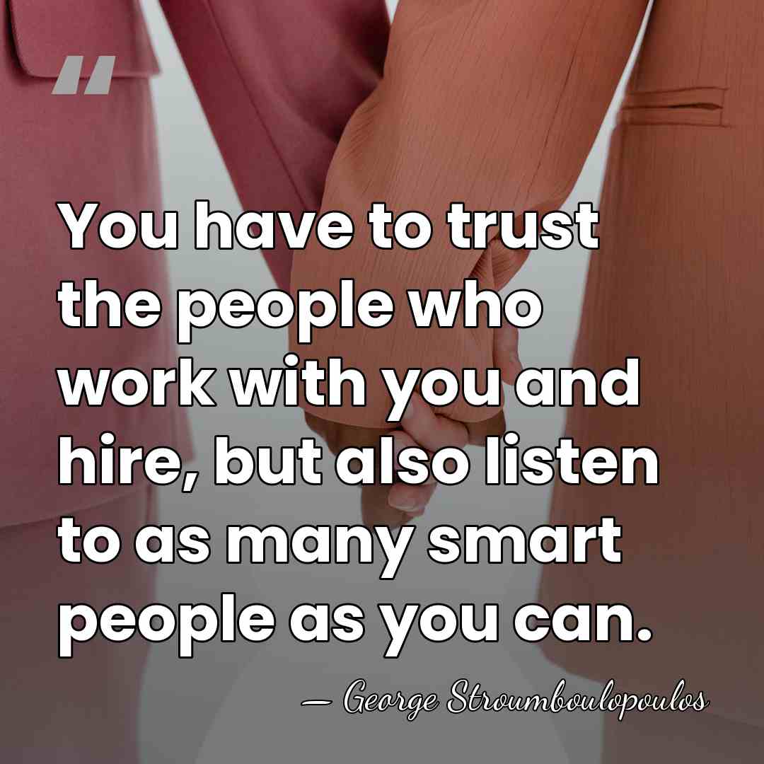 You have to trust the people who work with you and hire,&hellip; - George Stroumboulopoulos