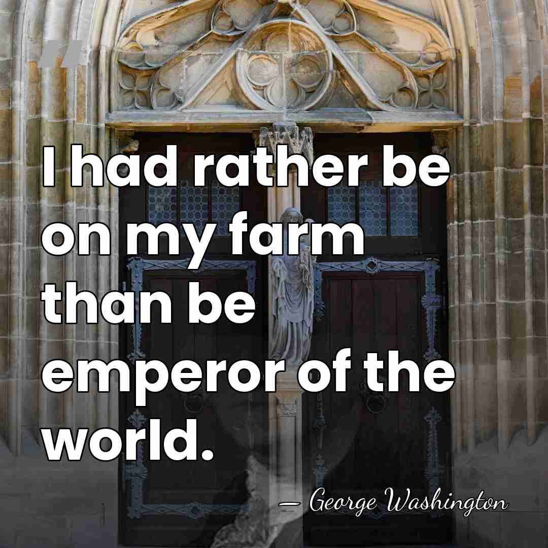 I had rather be on my farm than be emperor of the&hellip; - George Washington