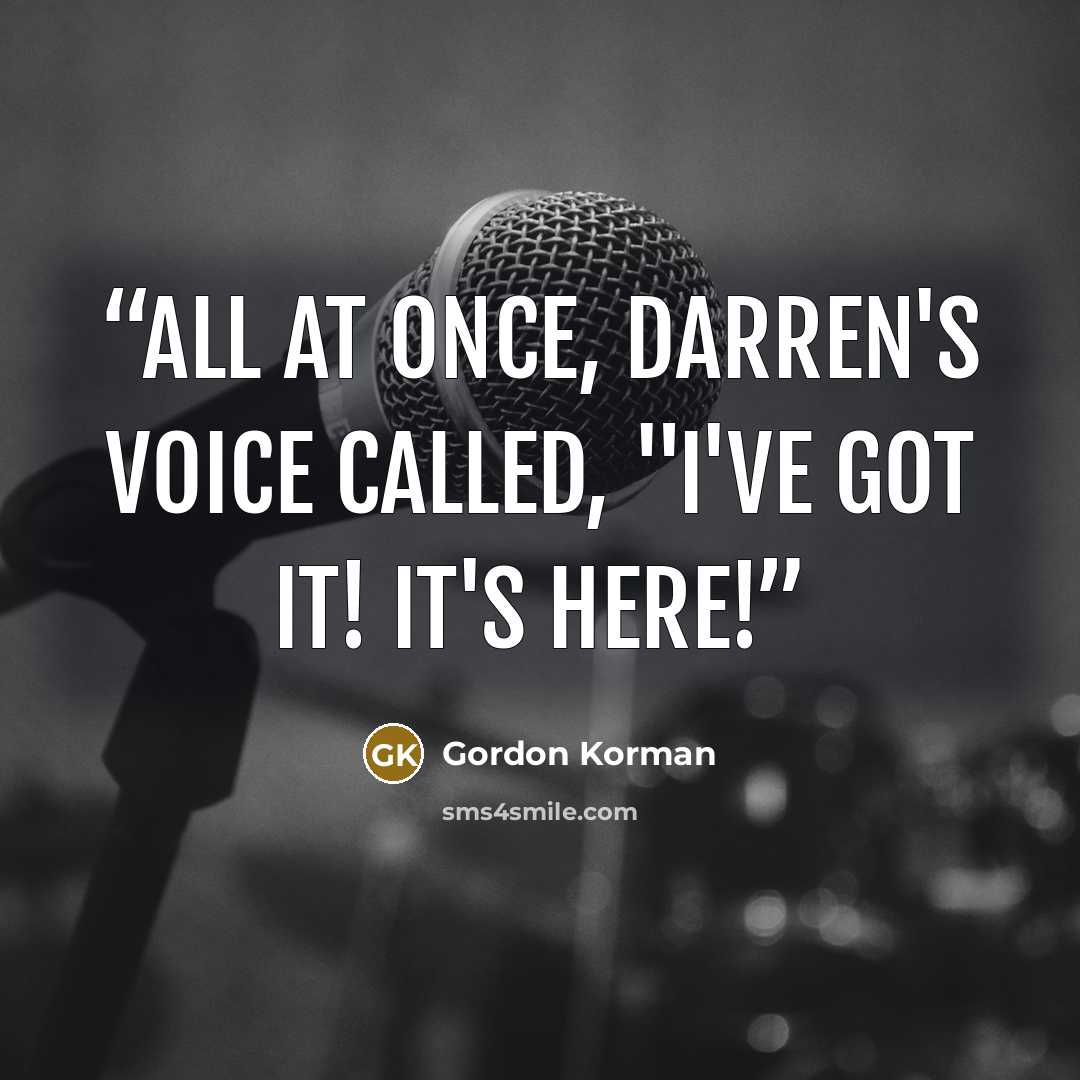 “All at once, Darren's voice called, "I've got it! It's here!” quote by Gordon Korman