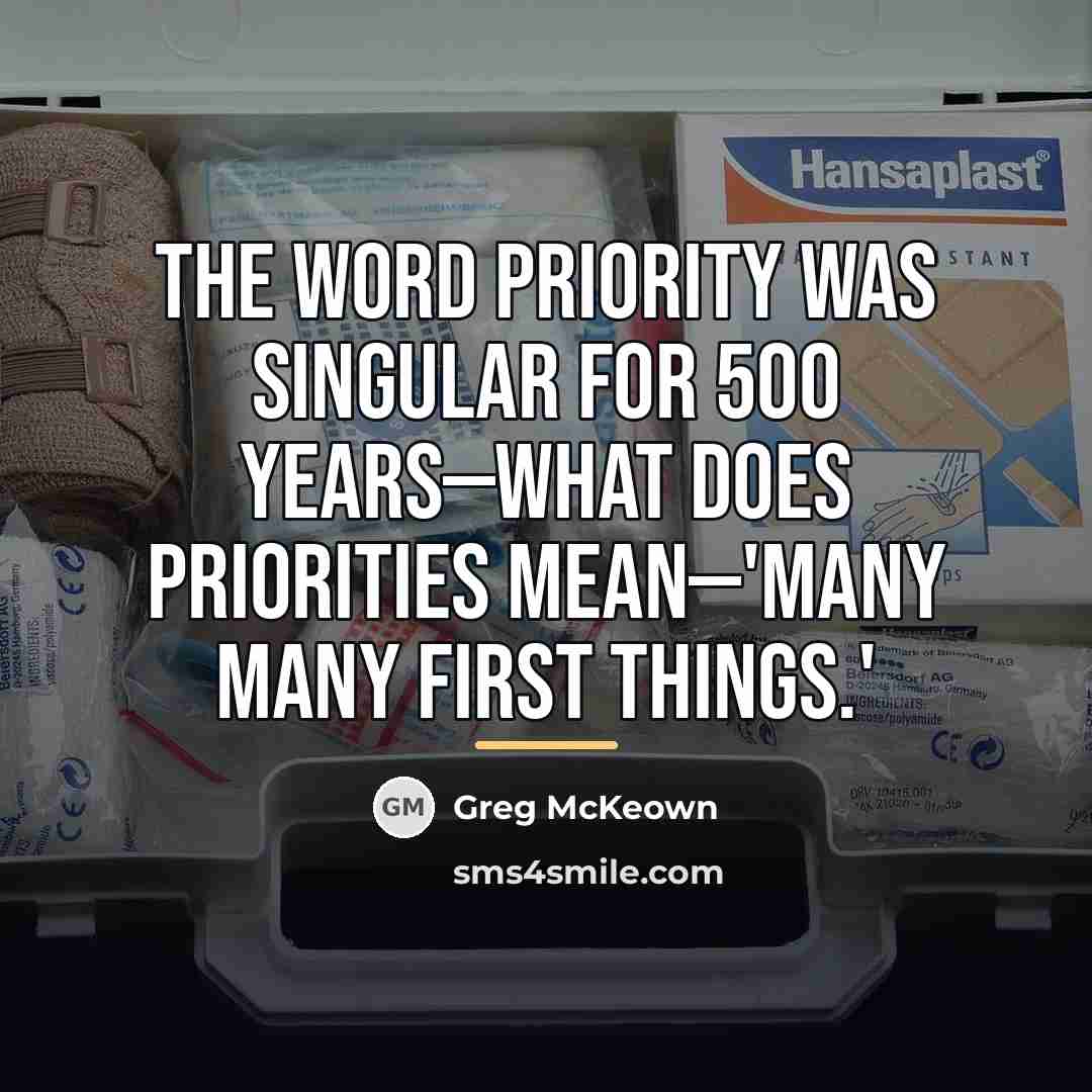 “The word priority was singular for 500 years—what does priorities…” quote by Greg McKeown