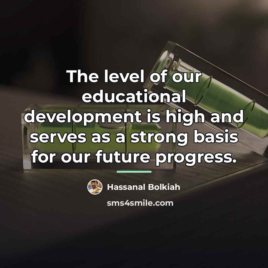 “The level of our educational development is high and serves…” quote by Hassanal Bolkiah