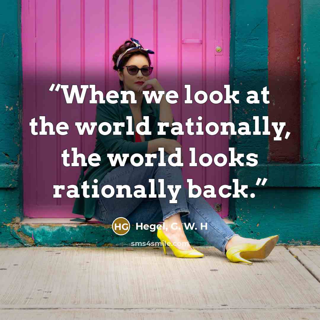 “When we look at the world rationally, the world looks rationally back.” quote by Hegel, G. W. H