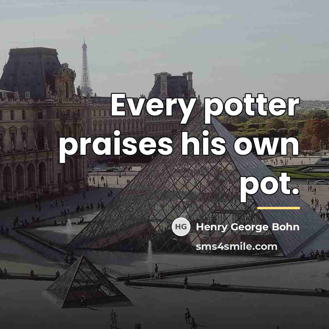 “Every potter praises his own pot.…” quote by Henry George Bohn