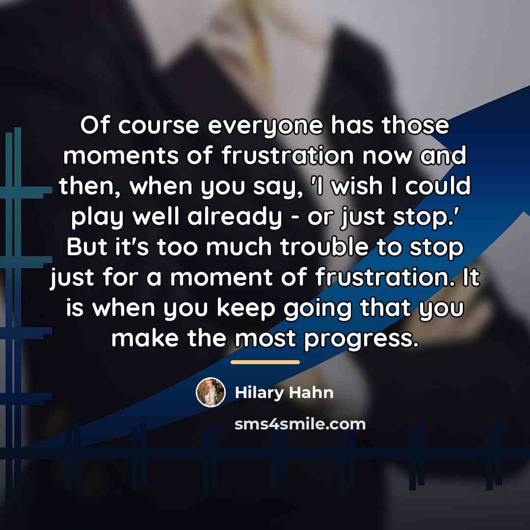 “Of course everyone has those moments of frustration now and…” quote by Hilary Hahn