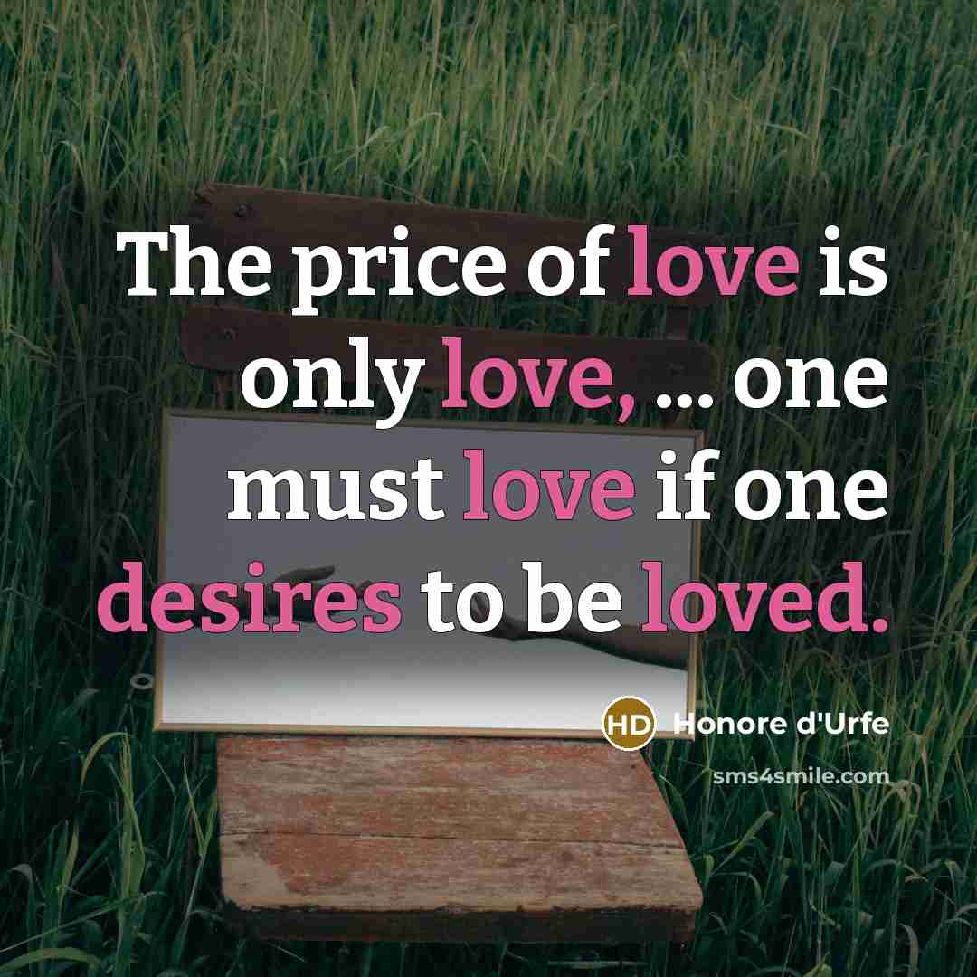 “The price of love is only love, ... one must love if one desires to be loved.” quote by Honore d'Urfe