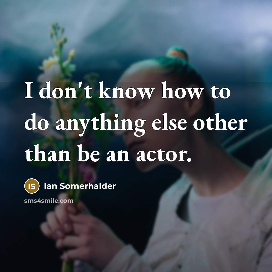 “I don't know how to do anything else other than…” quote by Ian Somerhalder