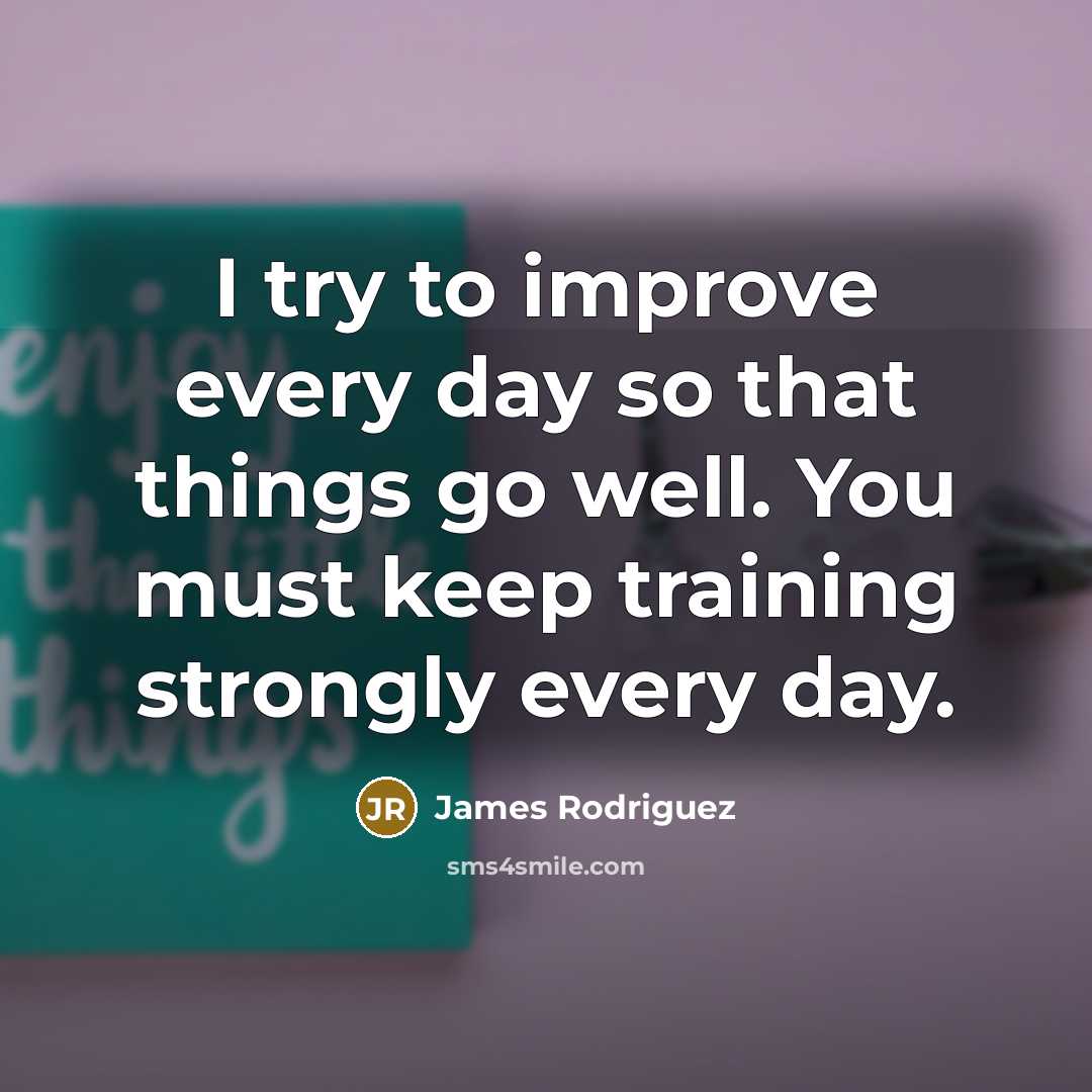 “I try to improve every day so that things go…” quote by James Rodriguez