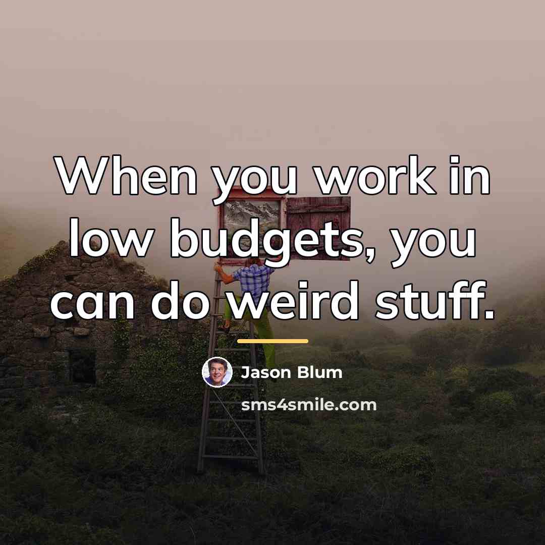 “When you work in low budgets, you can do weird…” quote by Jason Blum
