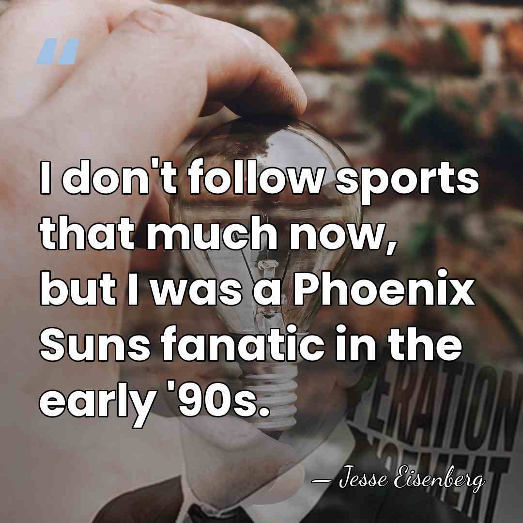 I don't follow sports that much now, but I was a Phoenix&hellip; - Jesse Eisenberg
