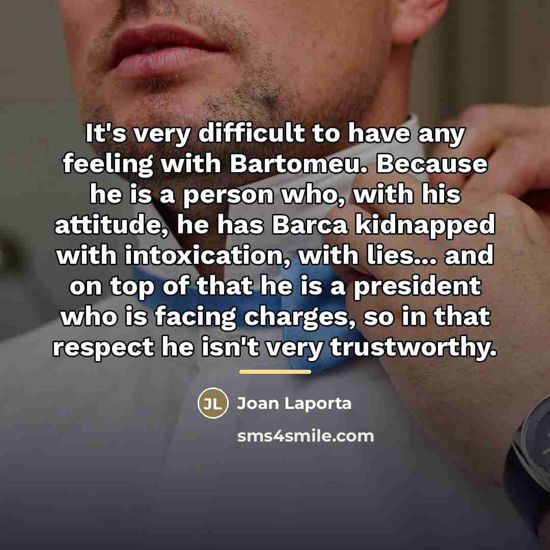“It's very difficult to have any feeling with Bartomeu. Because…” quote by Joan Laporta