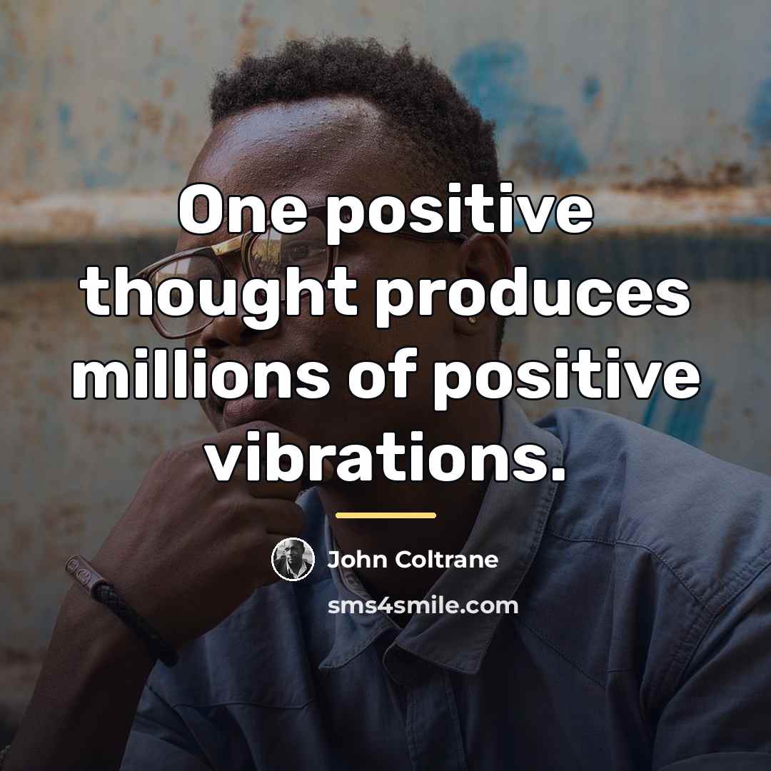 “One positive thought produces millions of positive vibrations.…” quote by John Coltrane