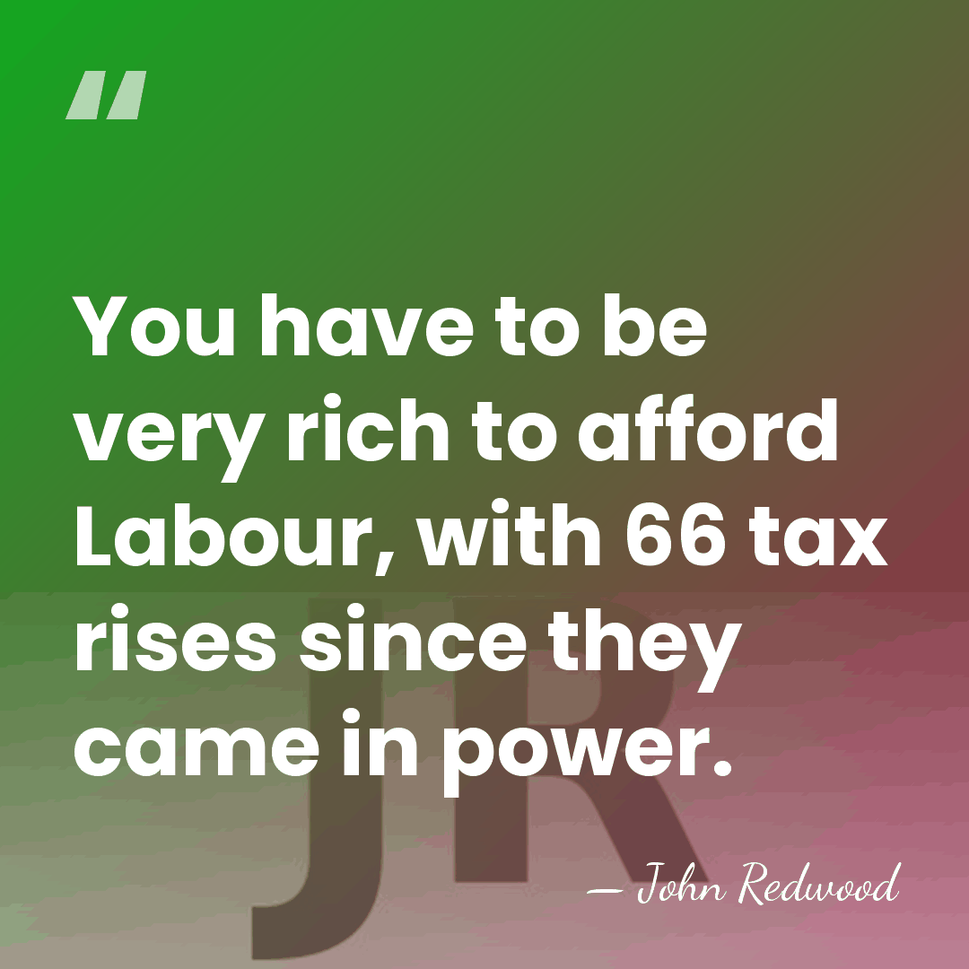 You have to be very rich to afford Labour, with 66 tax&hellip; - John Redwood