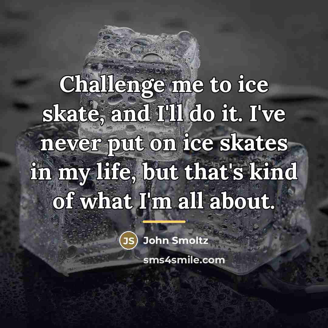 “Challenge me to ice skate, and I'll do it. I've…” quote by John Smoltz