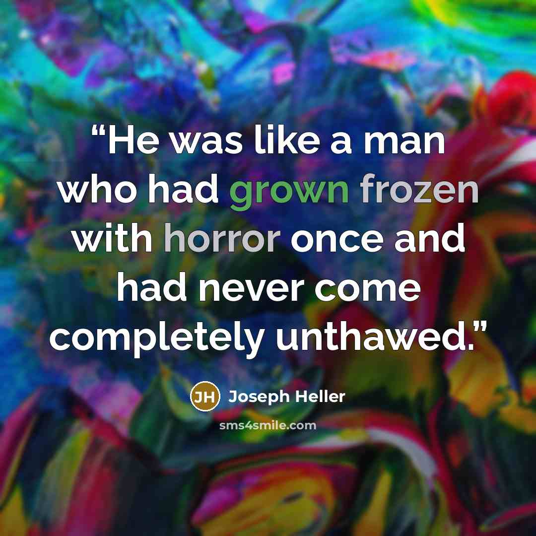 “He was like a man who had grown frozen with horror once and had never come completely unthawed.” quote by Joseph Heller