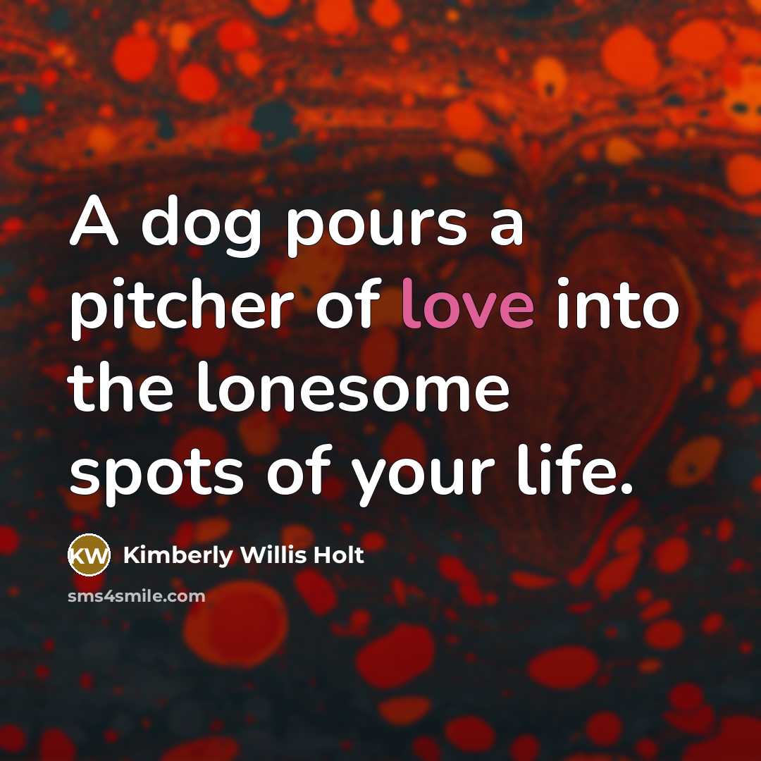 “A dog pours a pitcher of love into the lonesome…” quote by Kimberly Willis Holt