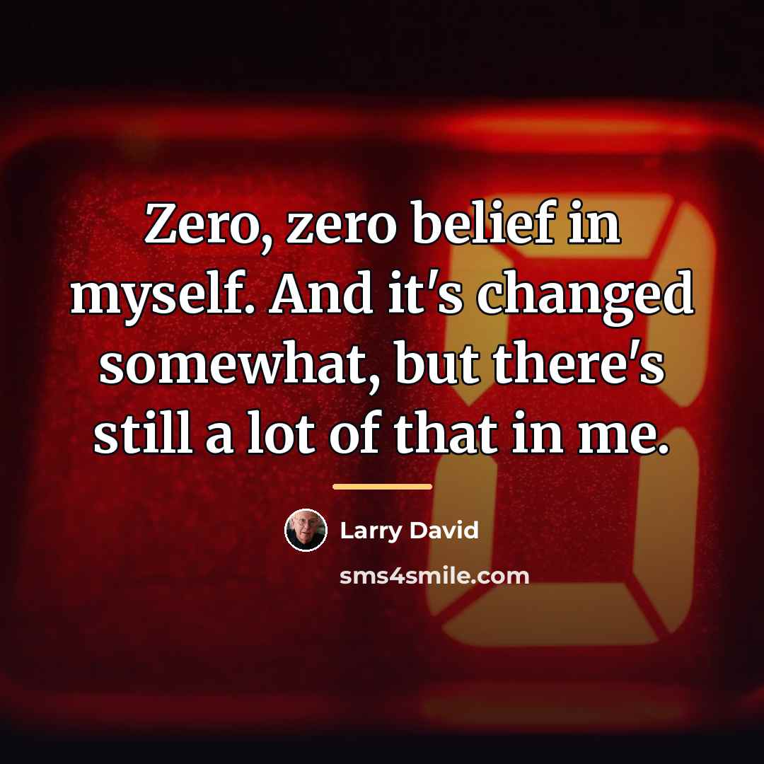 “Zero, zero belief in myself. And it's changed somewhat, but…” quote by Larry David
