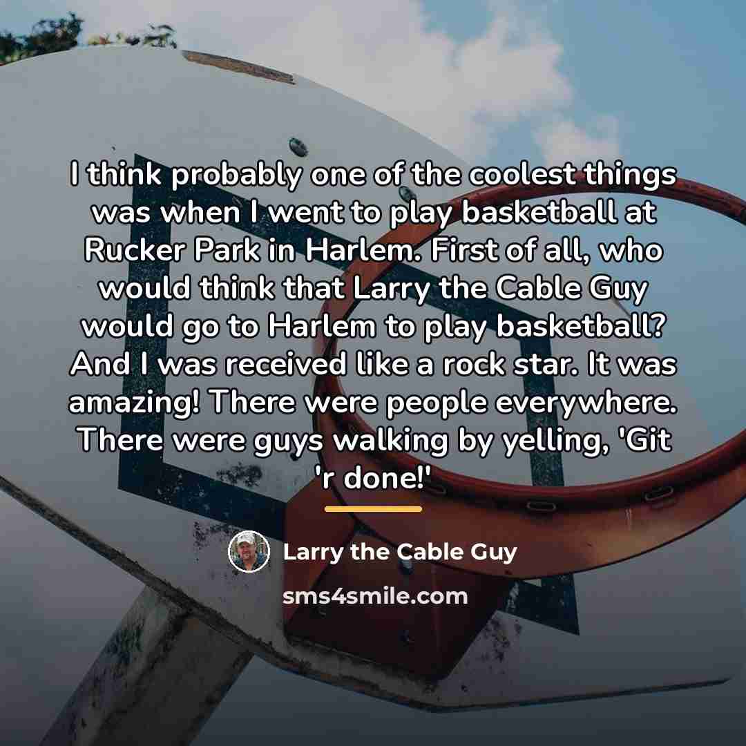 “I think probably one of the coolest things was when…” quote by Larry the Cable Guy