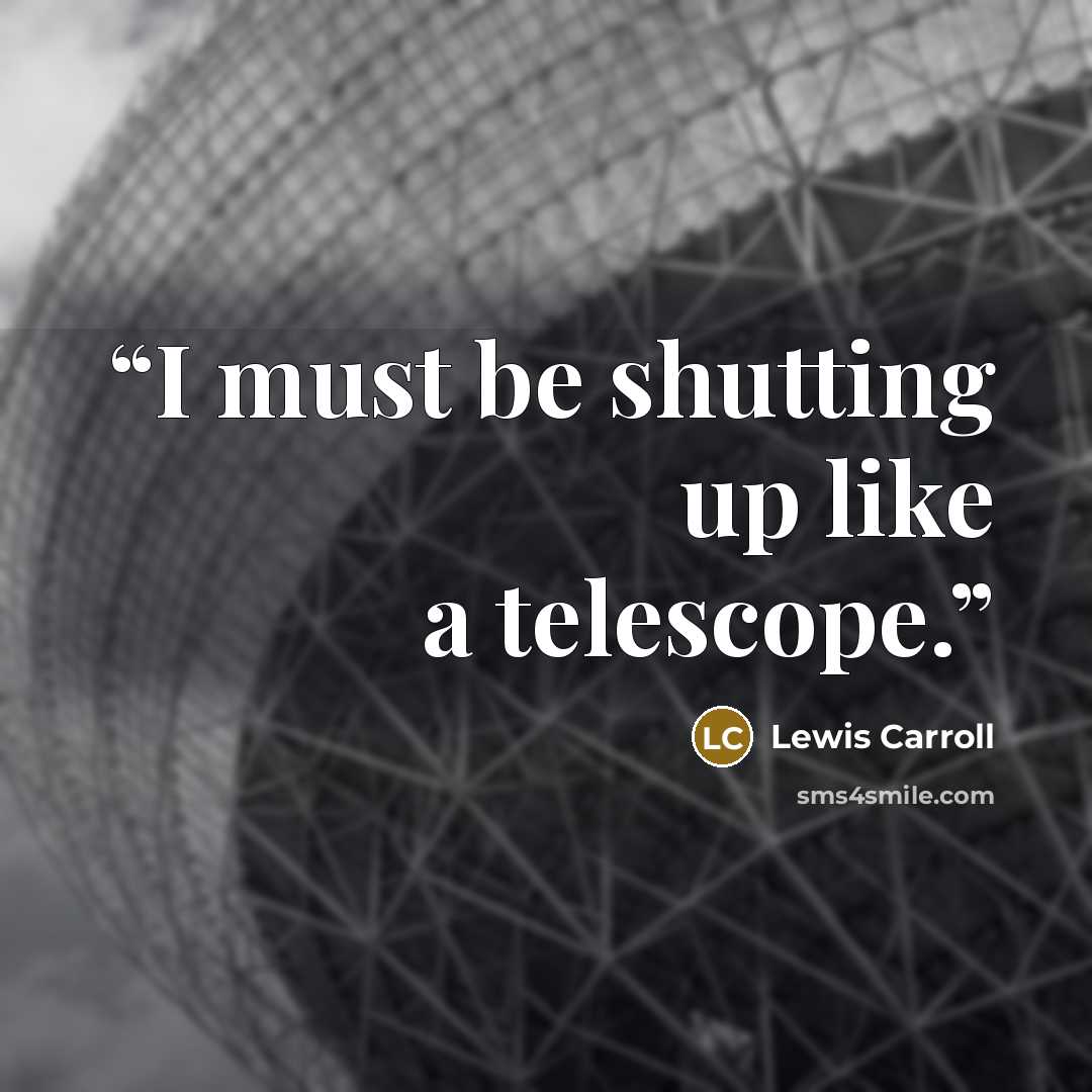“I must be shutting up like a telescope.” quote by Lewis Carroll