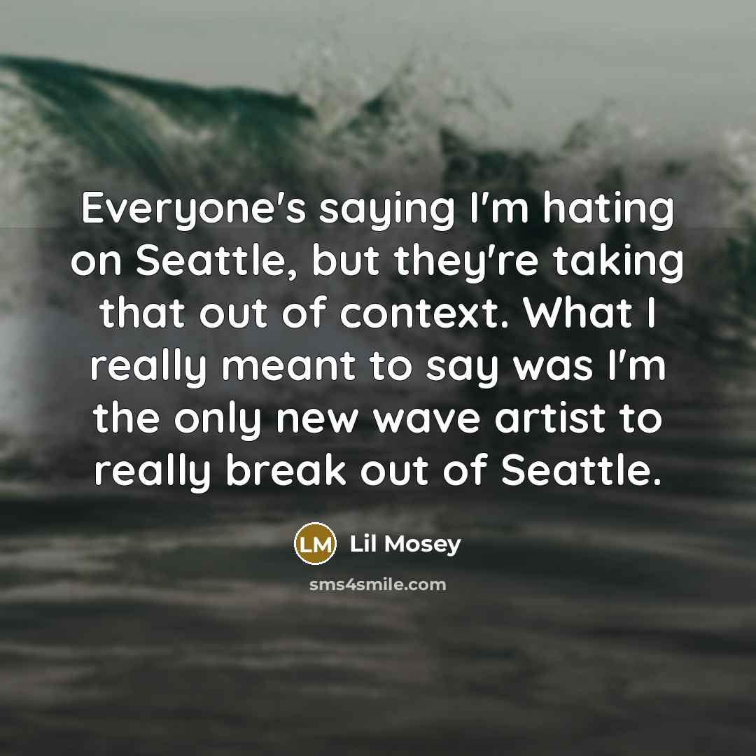 “Everyone's saying I'm hating on Seattle, but they're taking that…” quote by Lil Mosey