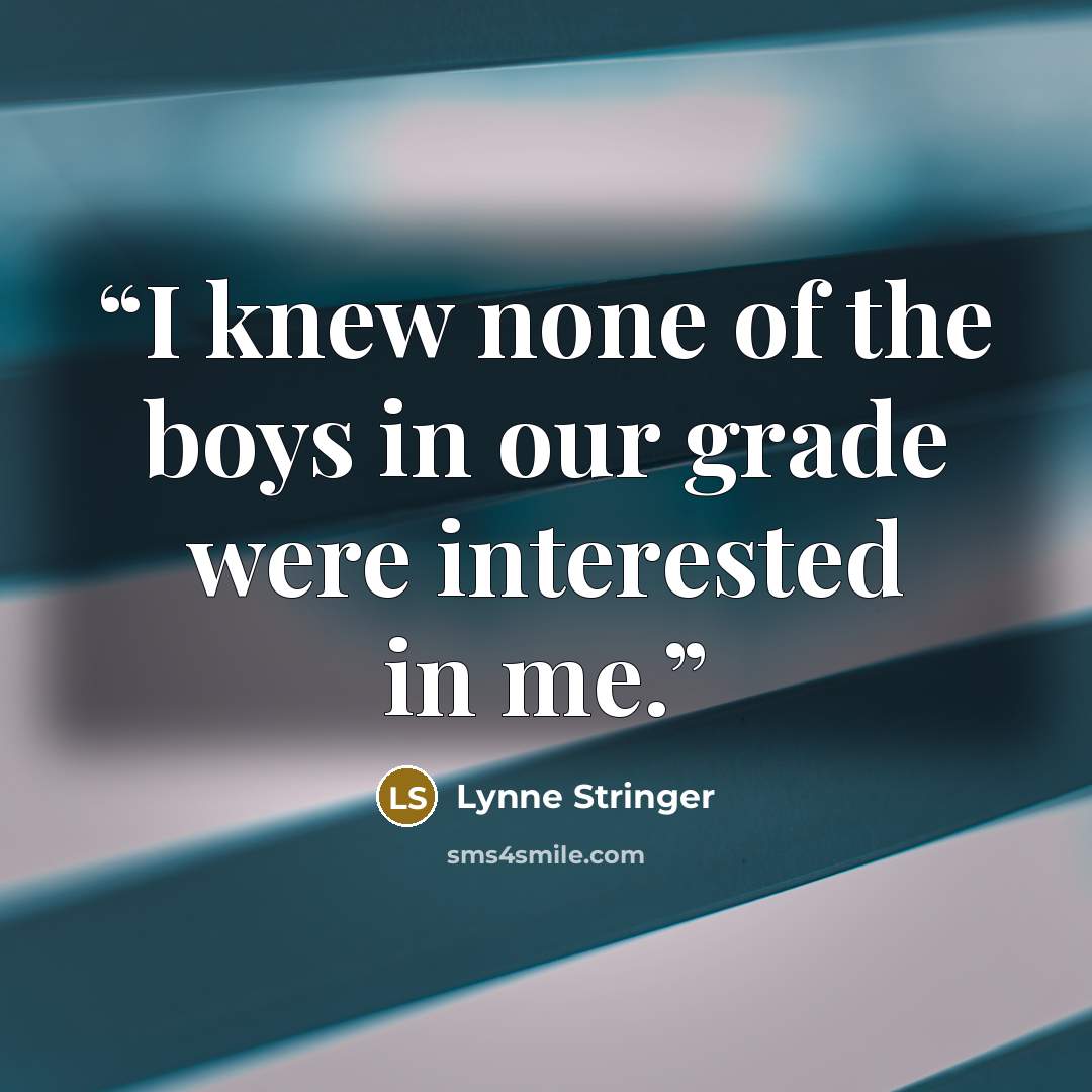 “I knew none of the boys in our grade were interested in me.” quote by Lynne Stringer