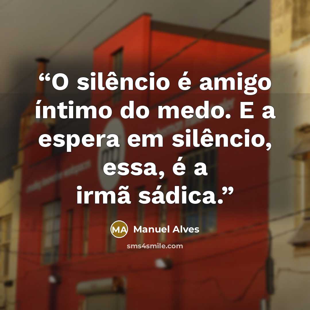 “O silêncio é amigo íntimo do medo. E a espera em silêncio, essa, é a irmã sádica.” quote by Manuel Alves