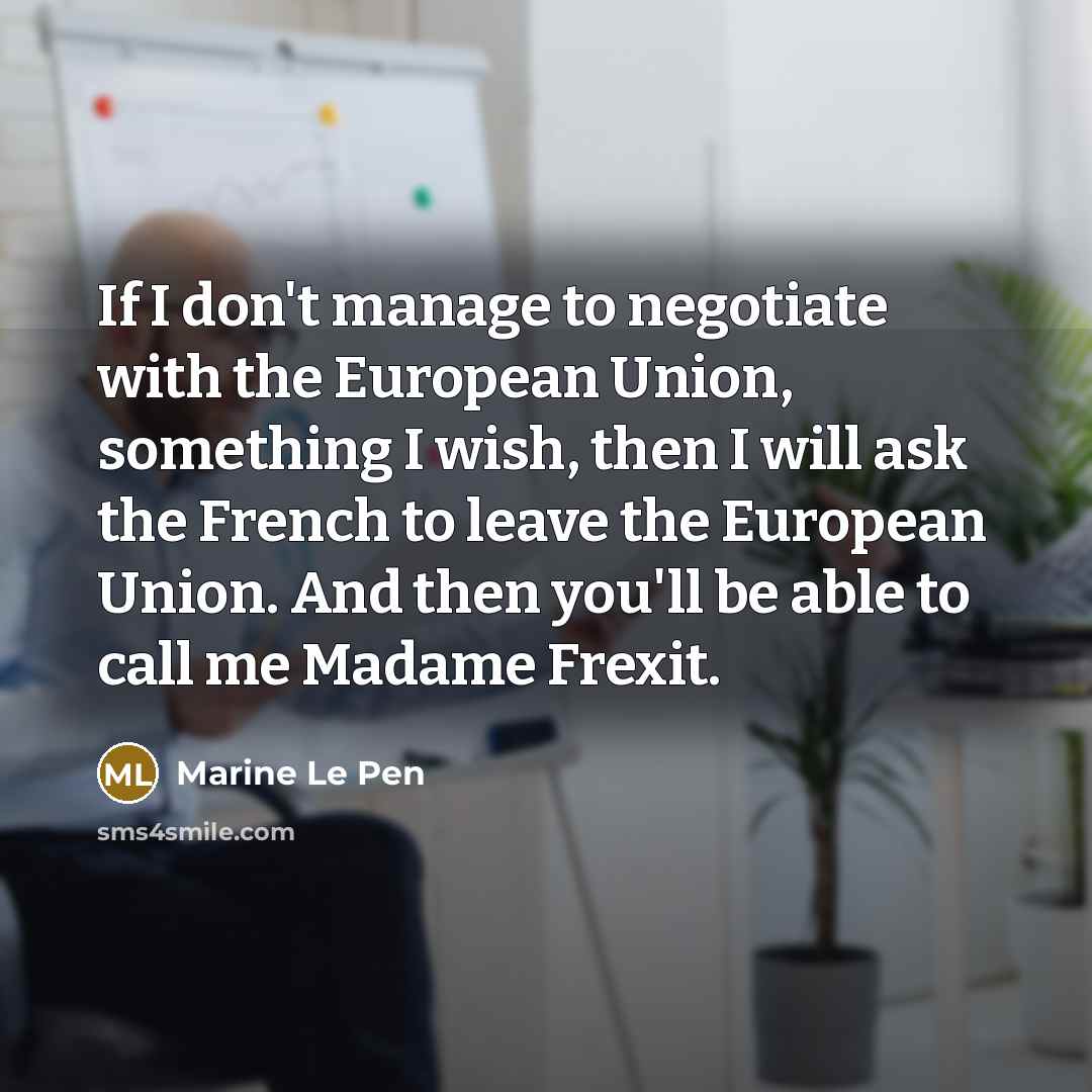“If I don't manage to negotiate with the European Union,…” quote by Marine Le Pen