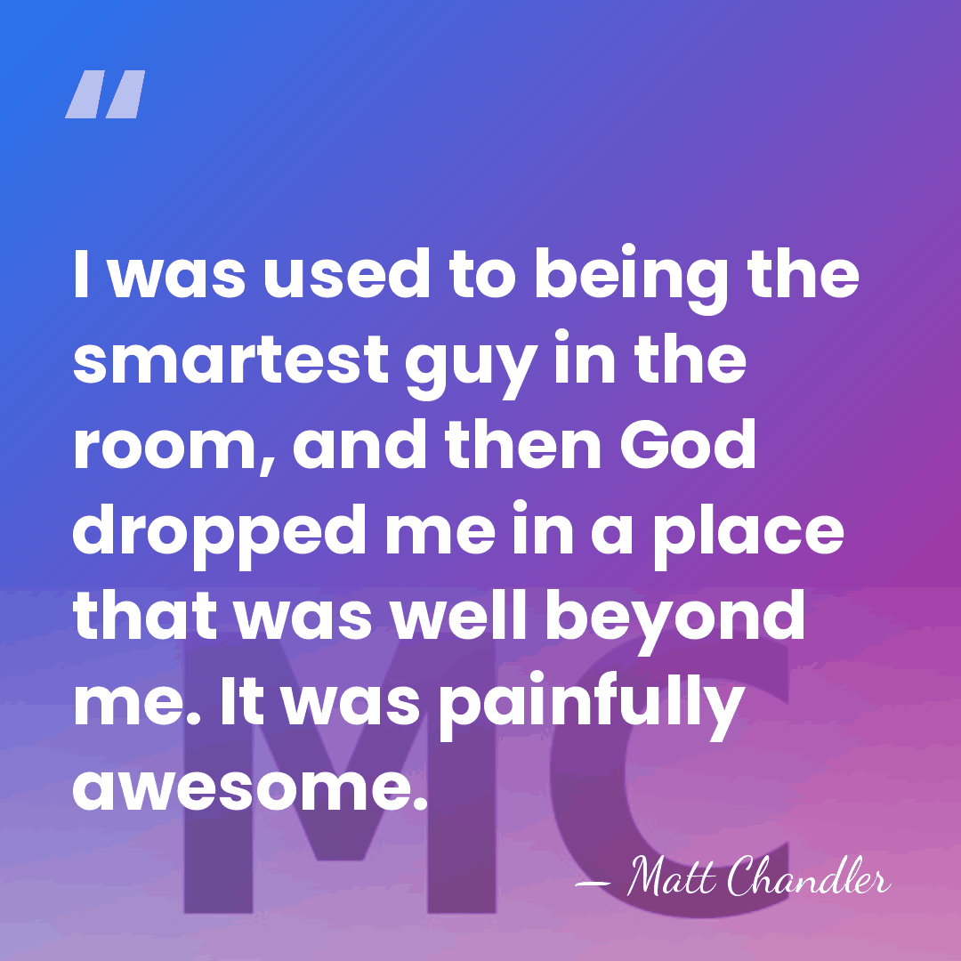 I was used to being the smartest guy in the room, and&hellip; - Matt Chandler