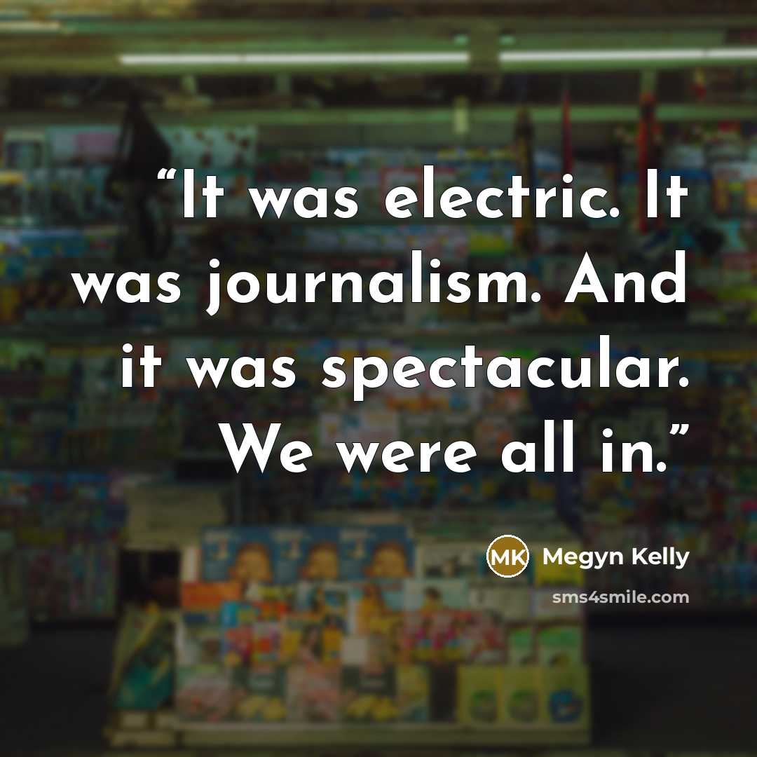 “It was electric. It was journalism. And it was spectacular. We were all in.” quote by Megyn Kelly