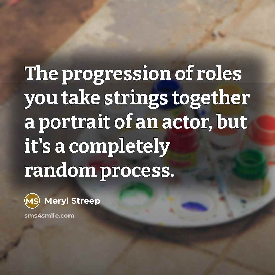 “The progression of roles you take strings together a portrait…” quote by Meryl Streep