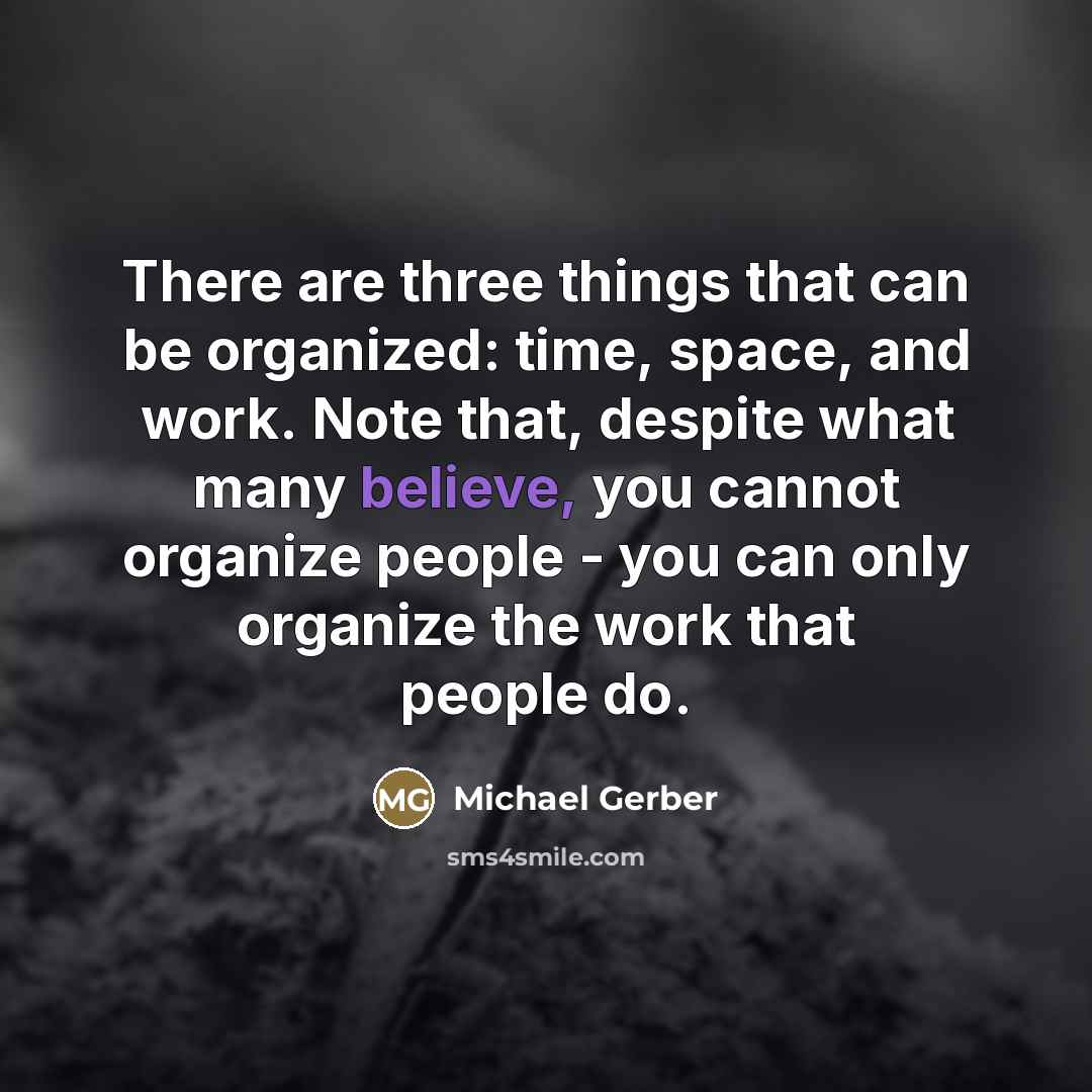“There are three things that can be organized: time, space,…” quote by Michael Gerber