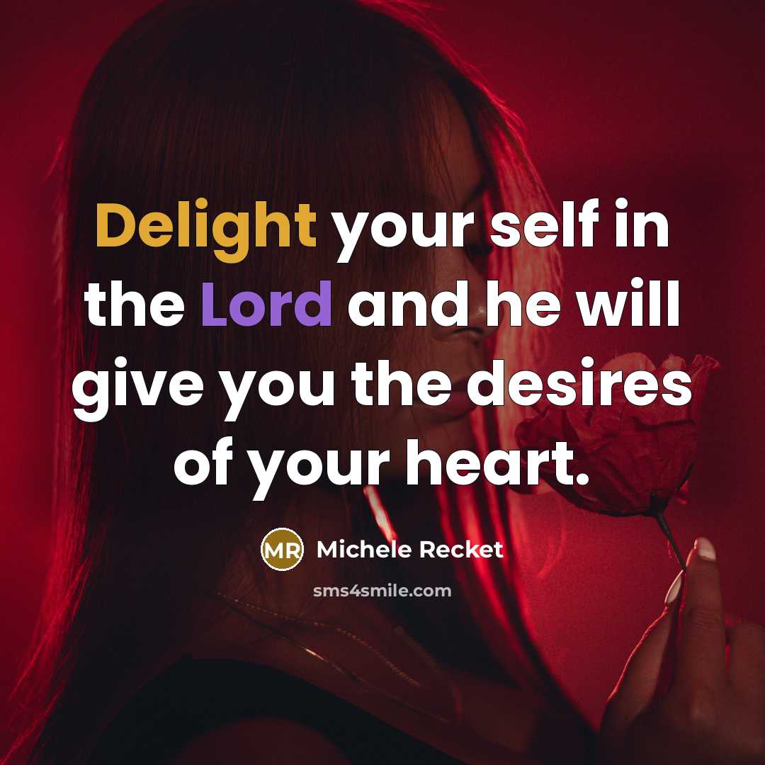 “Delight your self in the Lord and he will give you the desires of your heart.” quote by Michele Recket