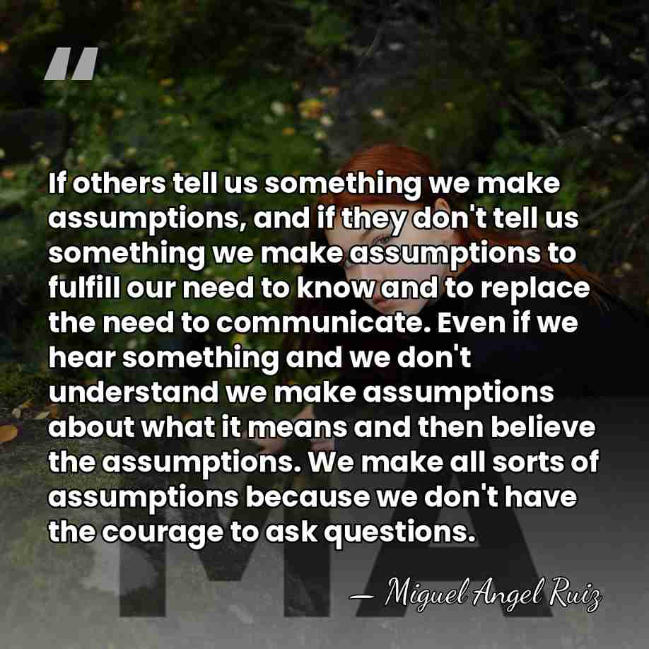 If others tell us something we make assumptions, and if they don't&hellip; - Miguel Angel Ruiz