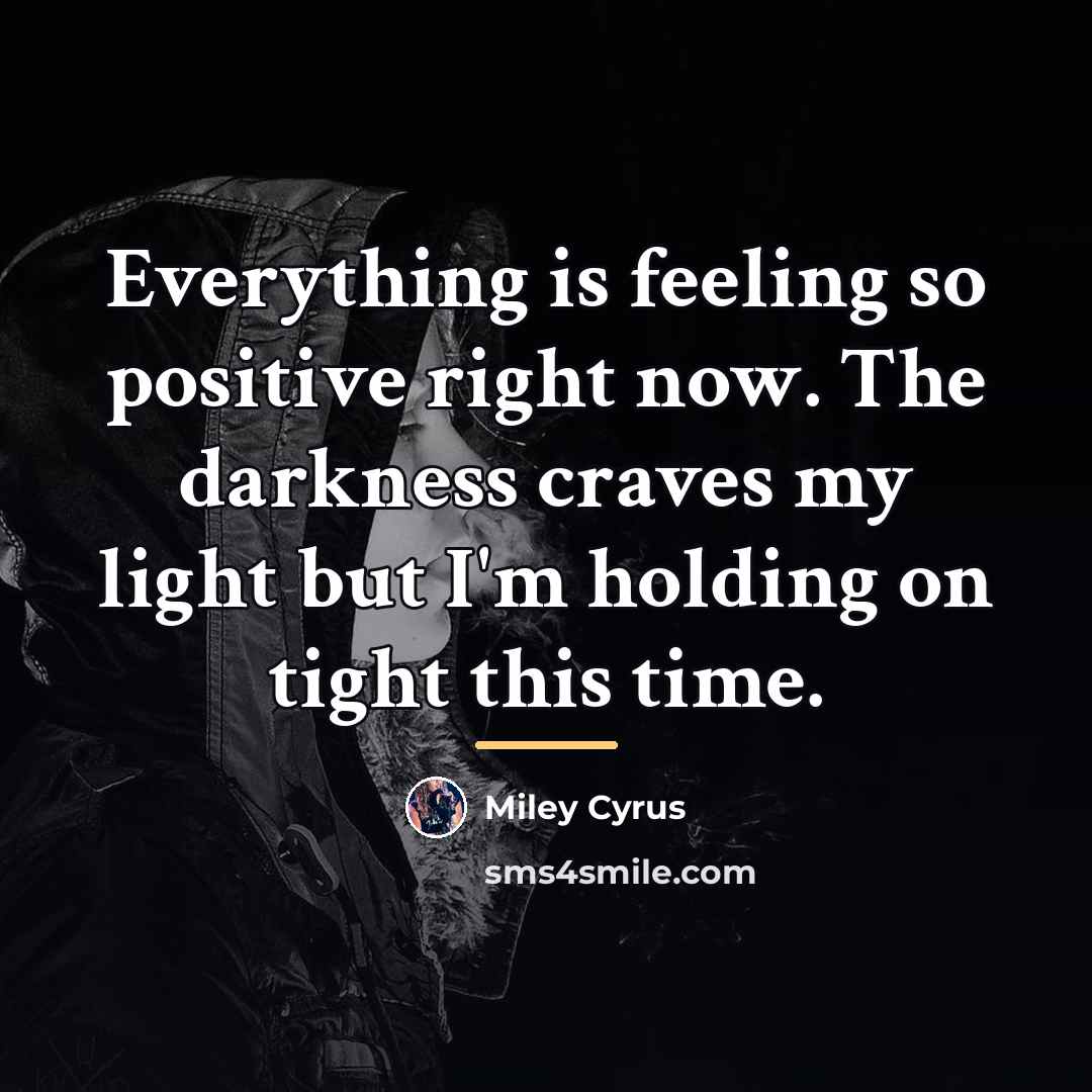 “Everything is feeling so positive right now. The darkness craves…” quote by Miley Cyrus