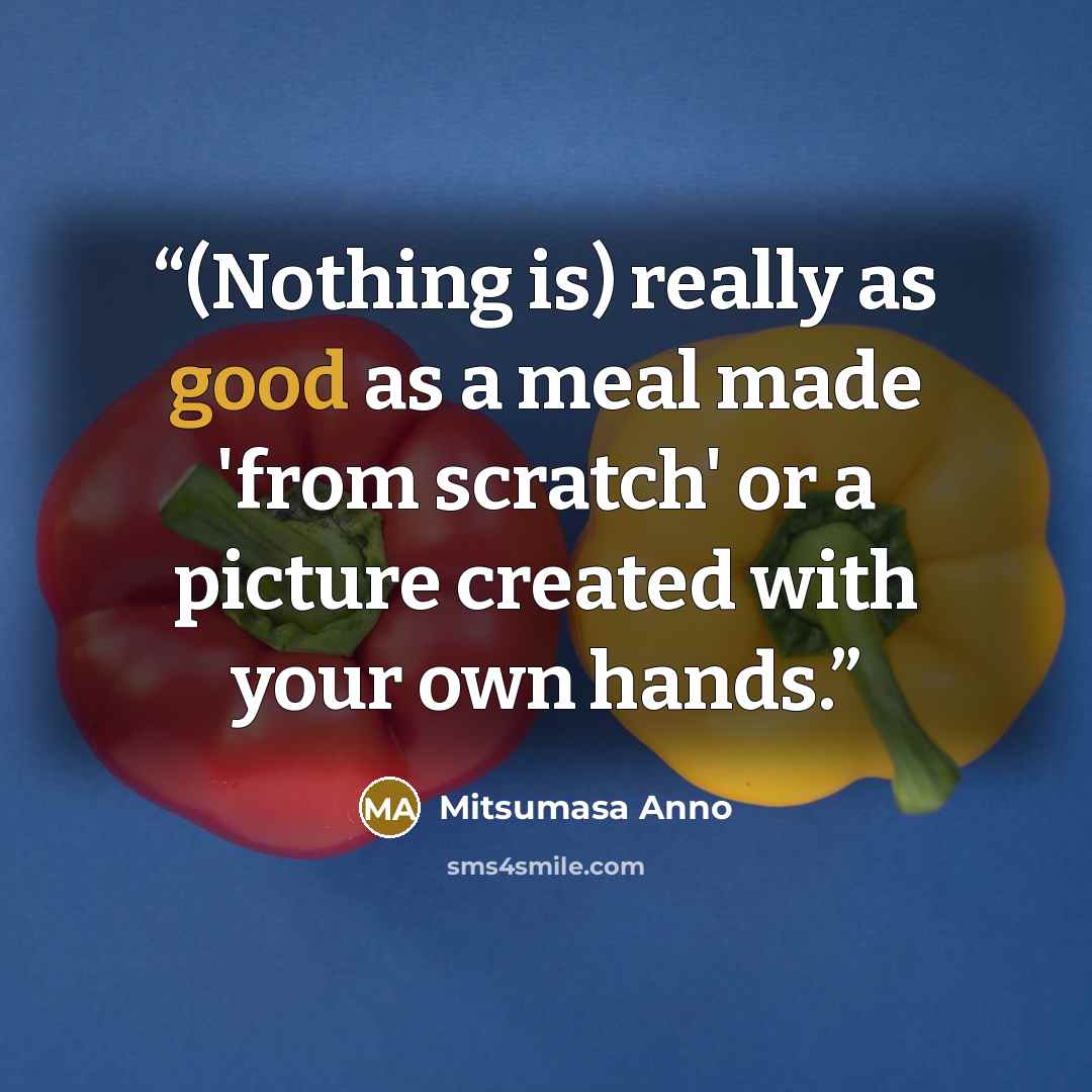 “(Nothing is) really as good as a meal made 'from scratch' or a picture created with your own hands.” quote by Mitsumasa Anno