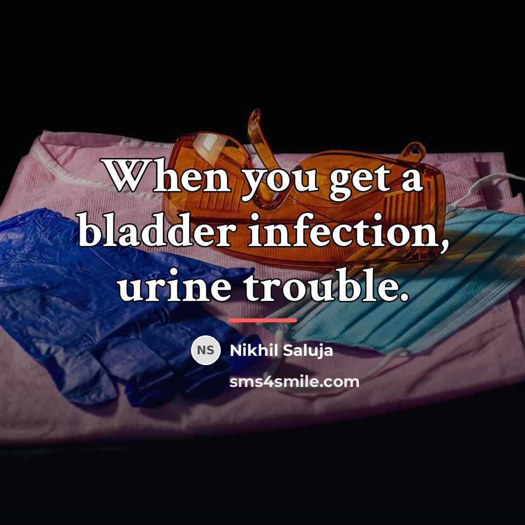 “When you get a bladder infection, urine trouble.…” quote by Nikhil Saluja