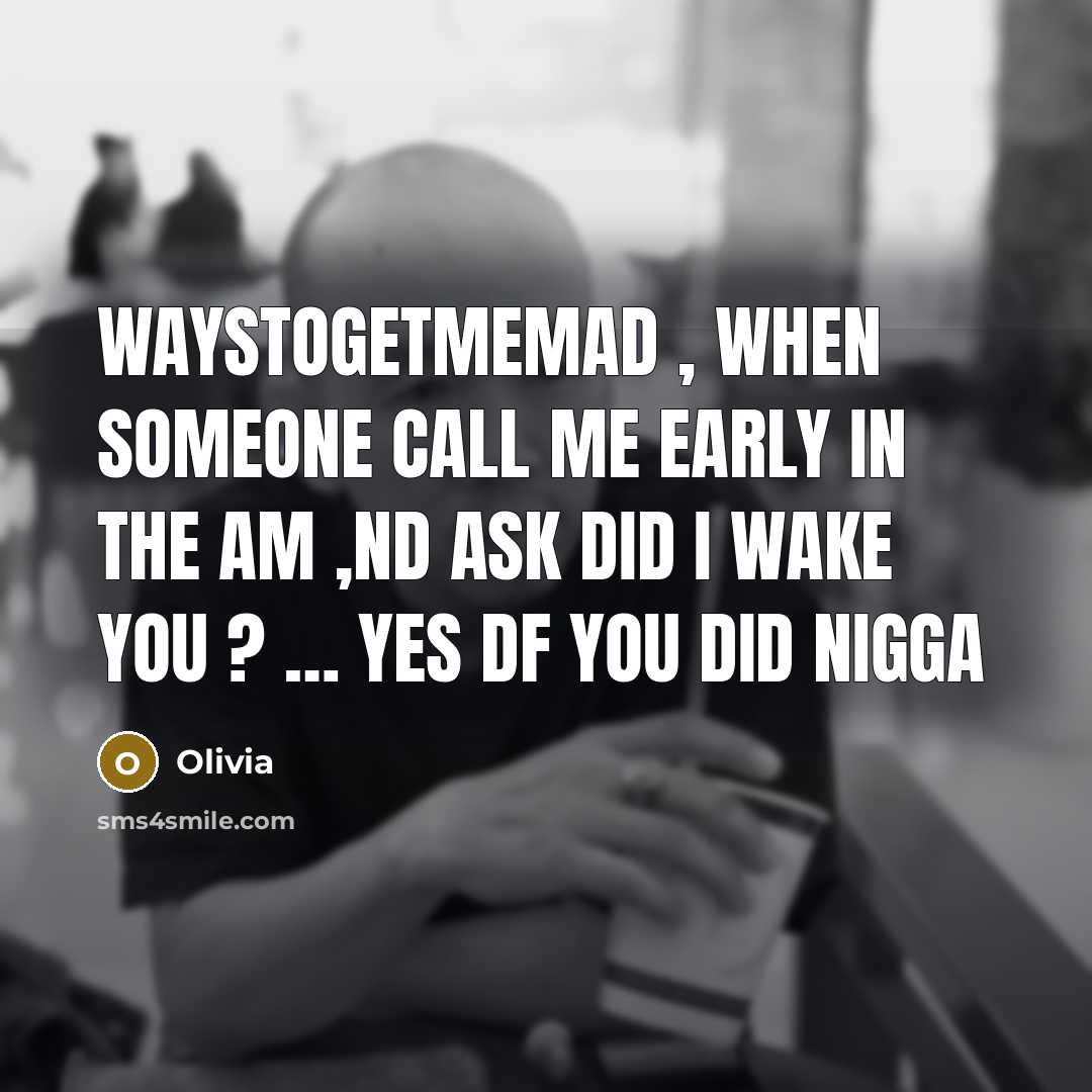 “WaysToGetMeMad , When Someone Call Me Early In the Am ,nd Ask Did I Wake You ? … YES Df You Did Nigga” quote by Olivia