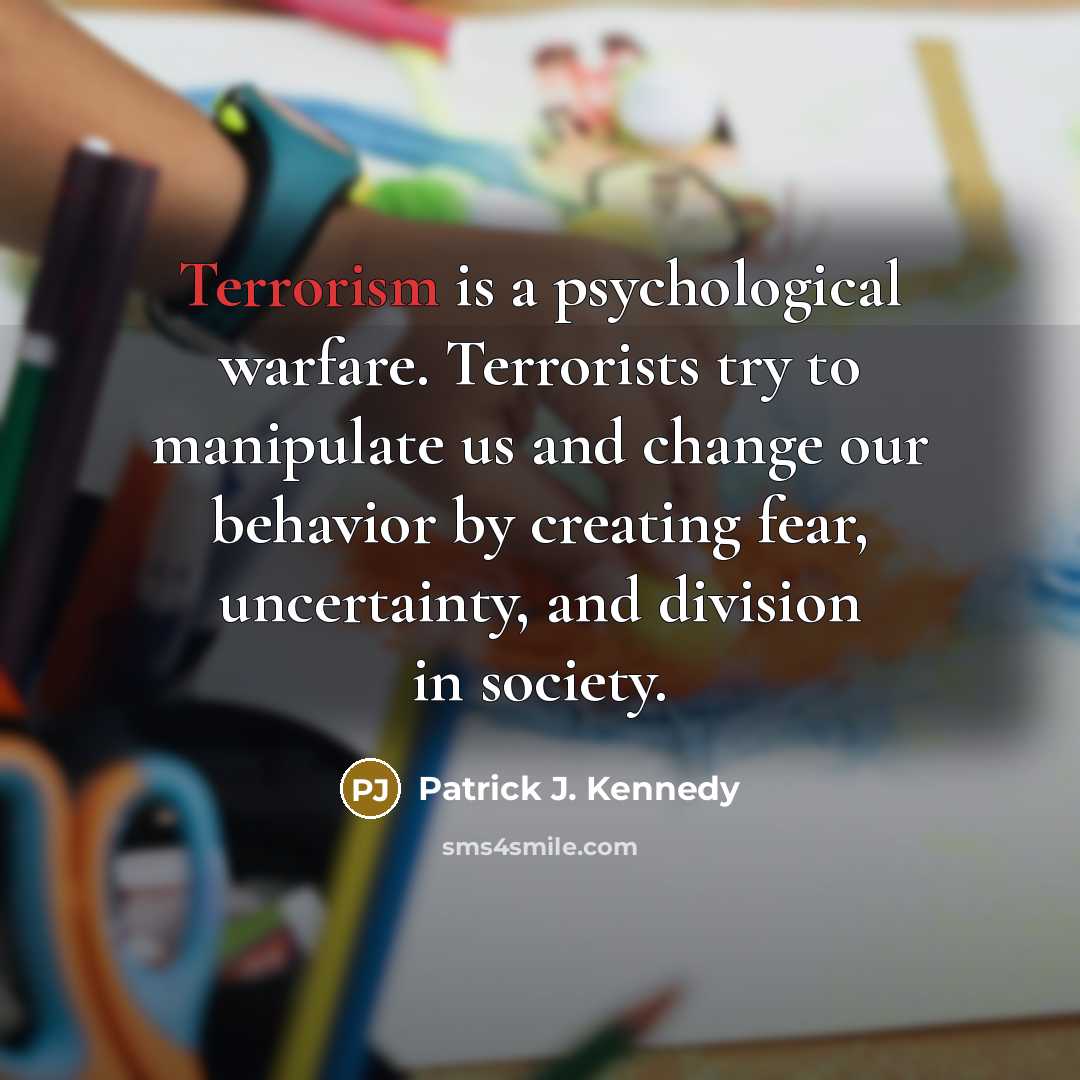 “Terrorism is a psychological warfare. Terrorists try to manipulate us…” quote by Patrick J. Kennedy